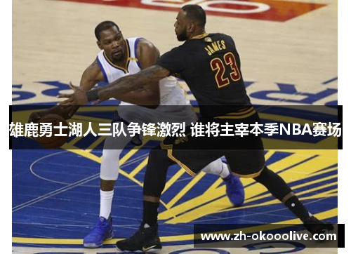 雄鹿勇士湖人三队争锋激烈 谁将主宰本季NBA赛场