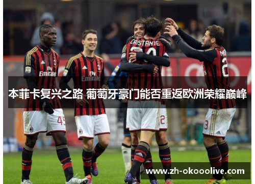 本菲卡复兴之路 葡萄牙豪门能否重返欧洲荣耀巅峰