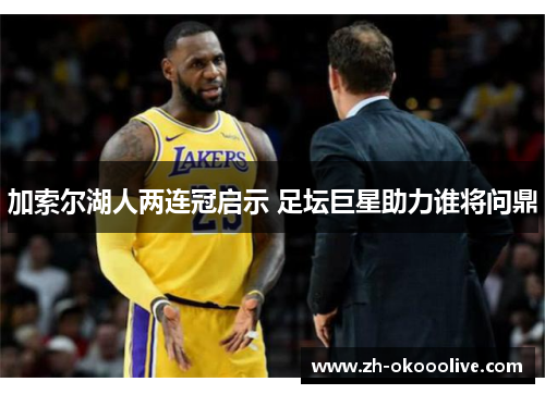 加索尔湖人两连冠启示 足坛巨星助力谁将问鼎